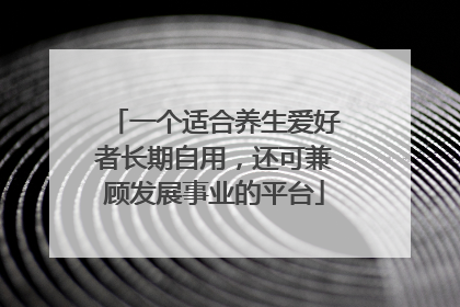一个适合养生爱好者长期自用，还可兼顾发展事业的平台