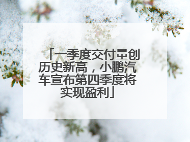 一季度交付量创历史新高，小鹏汽车宣布第四季度将实现盈利