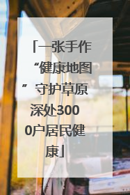 一张手作“健康地图”守护草原深处3000户居民健康