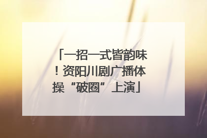 一招一式皆韵味！资阳川剧广播体操“破圈”上演