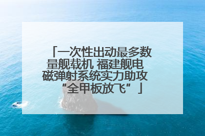 一次性出动最多数量舰载机 福建舰电磁弹射系统实力助攻“全甲板放飞”