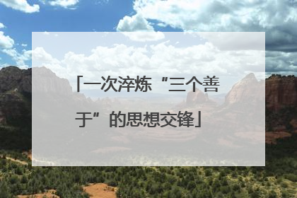 一次淬炼“三个善于”的思想交锋