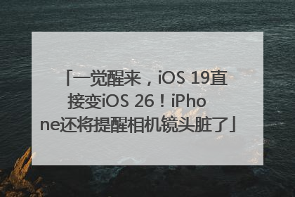 一觉醒来，iOS 19直接变iOS 26！iPhone还将提醒相机镜头脏了