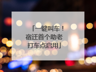 一键叫车！宿迁首个助老打车点启用