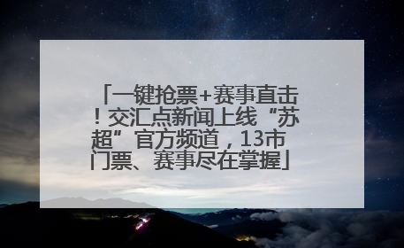 一键抢票+赛事直击！交汇点新闻上线“苏超”官方频道，13市门票、赛事尽在掌握