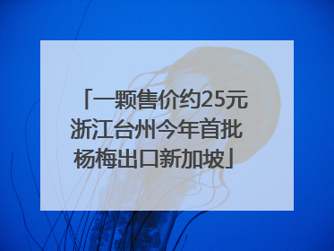 一颗售价约25元 浙江台州今年首批杨梅出口新加坡