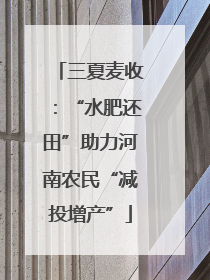 三夏麦收：“水肥还田”助力河南农民“减投增产”