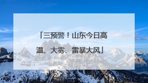 三预警！山东今日高温、大雾、雷暴大风