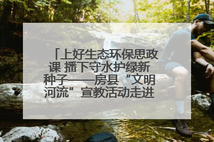 上好生态环保思政课 播下守水护绿新种子——房县“文明河流”宣教活动走进八一希望小学