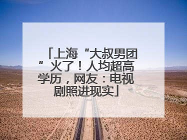 上海“大叔男团”火了！人均超高学历，网友：电视剧照进现实