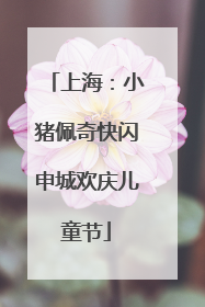 上海：小猪佩奇快闪申城欢庆儿童节