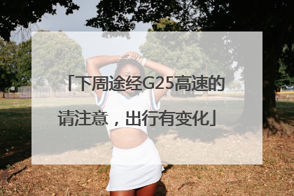 下周途经G25高速的请注意，出行有变化