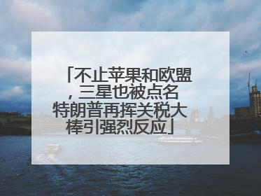 不止苹果和欧盟，三星也被点名 特朗普再挥关税大棒引强烈反应