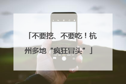 不要挖、不要吃！杭州多地“疯狂冒头”