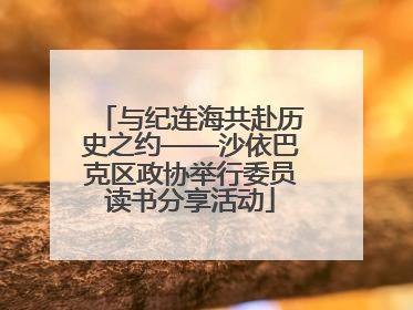 与纪连海共赴历史之约——沙依巴克区政协举行委员读书分享活动