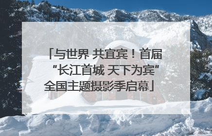 与世界 共宜宾！首届“长江首城 天下为宾”全国主题摄影季启幕