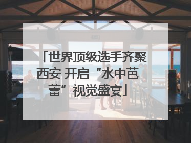 世界顶级选手齐聚西安 开启“水中芭蕾”视觉盛宴