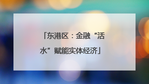 东港区：金融“活水”赋能实体经济