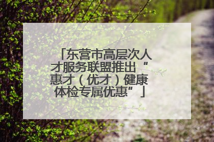 东营市高层次人才服务联盟推出“惠才（优才）健康体检专属优惠”