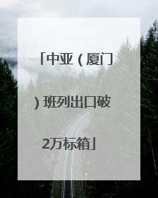 中亚（厦门）班列出口破2万标箱