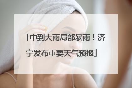 中到大雨局部暴雨！济宁发布重要天气预报