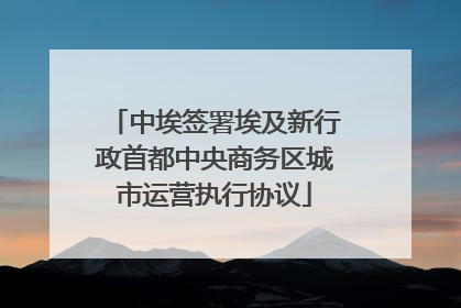 中埃签署埃及新行政首都中央商务区城市运营执行协议