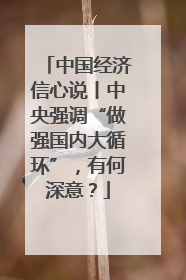 中国经济信心说丨中央强调“做强国内大循环”，有何深意？