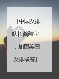 中国女排队长龚翔宇，加盟美国女排联赛