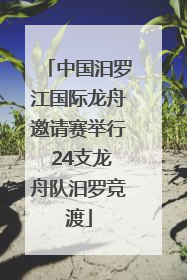中国汨罗江国际龙舟邀请赛举行 24支龙舟队汨罗竞渡