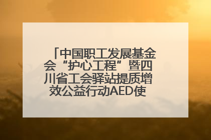 中国职工发展基金会“护心工程”暨四川省工会驿站提质增效公益行动AED使用培训在达州举行