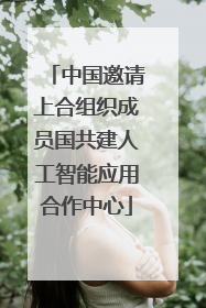 中国邀请上合组织成员国共建人工智能应用合作中心