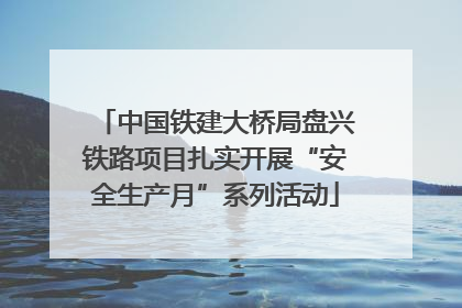 中国铁建大桥局盘兴铁路项目扎实开展“安全生产月”系列活动