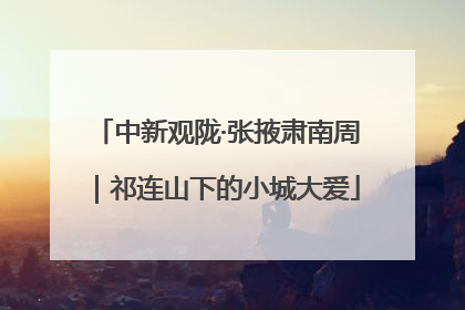 中新观陇·张掖肃南周｜祁连山下的小城大爱