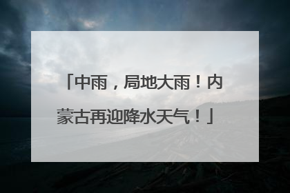 中雨，局地大雨！内蒙古再迎降水天气！