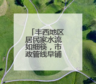丰西地区居民家水流如细筷，市政管线早铺好，为啥迟迟不通？