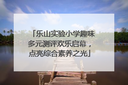乐山实验小学趣味多元测评欢乐启幕，点亮综合素养之光