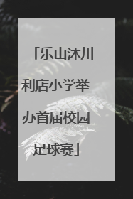乐山沐川利店小学举办首届校园足球赛