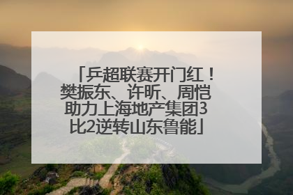 乒超联赛开门红！樊振东、许昕、周恺助力上海地产集团3比2逆转山东鲁能