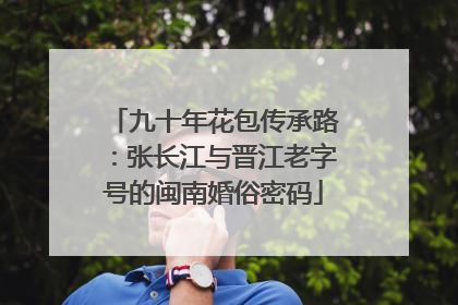 九十年花包传承路：张长江与晋江老字号的闽南婚俗密码