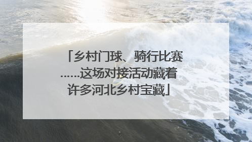 乡村门球、骑行比赛……这场对接活动藏着许多河北乡村宝藏