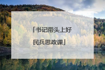 书记带头上好民兵思政课