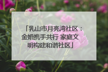 乳山市月亮湾社区：金婚携手共行 家庭文明构建和谐社区