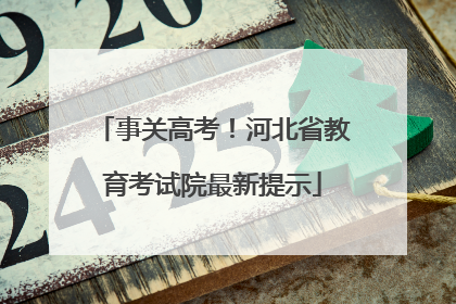 事关高考！河北省教育考试院最新提示