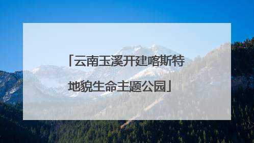 云南玉溪开建喀斯特地貌生命主题公园