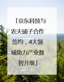 京东科技与农夫铺子合作签约，4大领域助力产业数智升级