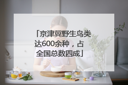 京津冀野生鸟类达600余种，占全国总数四成