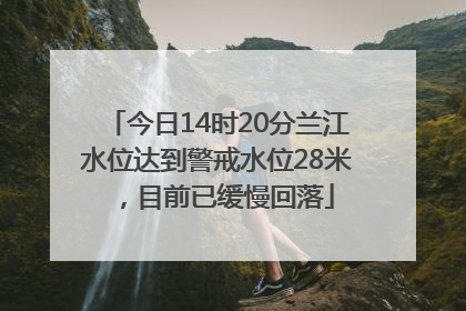 今日14时20分兰江水位达到警戒水位28米，目前已缓慢回落