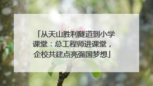 从天山胜利隧道到小学课堂：总工程师进课堂，企校共建点亮强国梦想