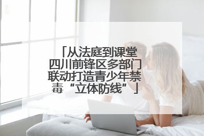 从法庭到课堂 四川前锋区多部门联动打造青少年禁毒“立体防线”