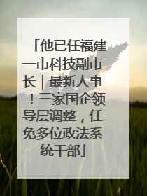 他已任福建一市科技副市长｜最新人事！三家国企领导层调整，任免多位政法系统干部